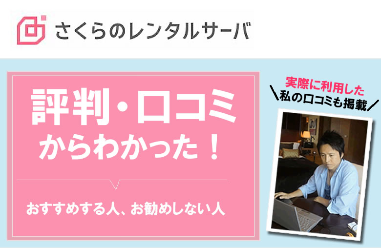 さくらのレンタルサーバーを利用した私の口コミ、ネットの良い悪い評判！メリット・デメリット、おすすめする人、お勧めしない人を紹介！